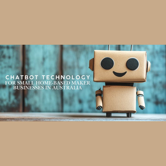 Chatbot Technology for Small Home-Based Maker Businesses in Australia: A Guide for Artisans